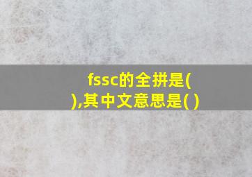 fssc的全拼是( ),其中文意思是( )